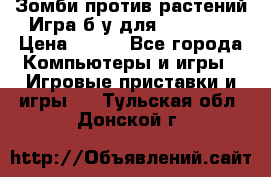 Зомби против растений Игра б/у для xbox 360 › Цена ­ 800 - Все города Компьютеры и игры » Игровые приставки и игры   . Тульская обл.,Донской г.